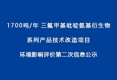 1700吨/年三氟甲基吡啶氨基衍生物系列产品技术改造项目 环境影响评价第二次信息公示