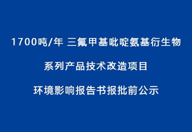 1700吨/年三氟甲基吡啶氨基衍生物系列产品技术改造项目环境影响报告书报批前公示